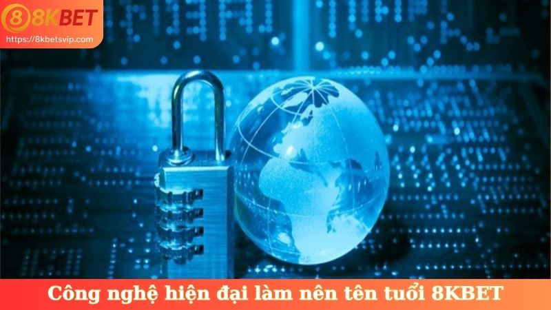 Công nghệ hiện đại làm nên tên tuổi 8KBET